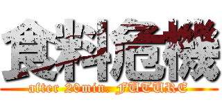 食料危機 (after 20min. FUTURE)