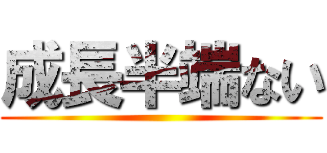 成長半端ない ()