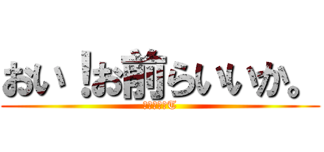 おい！お前らいいか。 (進撃のよこT)