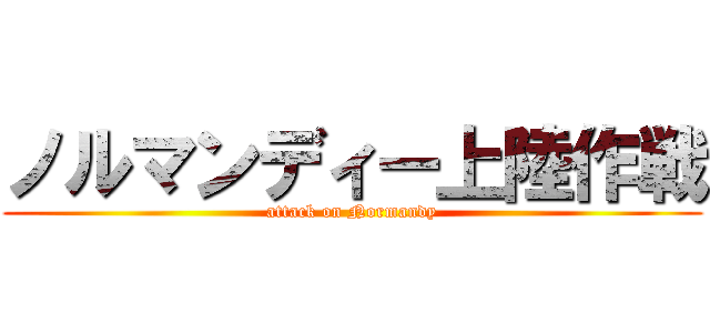 ノルマンディー上陸作戦 (attack on Normandy)