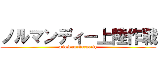 ノルマンディー上陸作戦 (attack on Normandy)