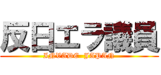 反日エラ議員 (INVADE  JAPAN)