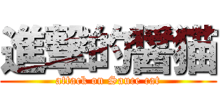 進撃的醤猫 (attack on Sauce cat)