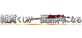 雑貨くじが一回無料になる ()
