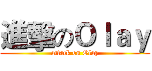 進擊のＯｌａｙ (attack on Olay)