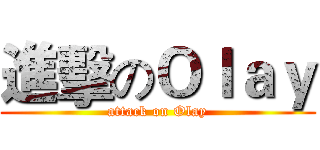 進擊のＯｌａｙ (attack on Olay)