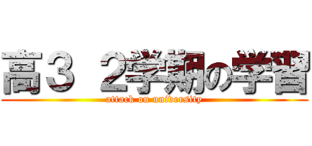 高３ ２学期の学習 (attack on university)