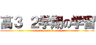 高３ ２学期の学習 (attack on university)