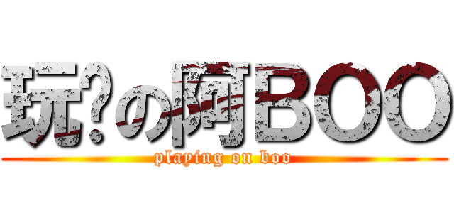 玩嘢の阿ＢＯＯ (playing on boo)