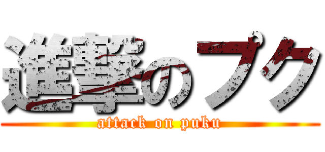 進撃のプク (attack on puku)