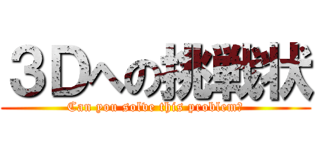 ３Ｄへの挑戦状 (Can you solve this problem?)