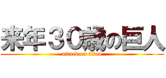 来年３０歳の巨人 (attack on titan)