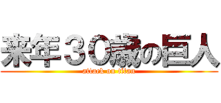 来年３０歳の巨人 (attack on titan)