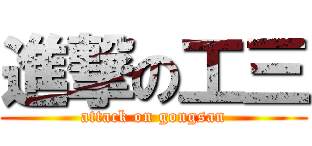 進撃の工三 (attack on gongsan)