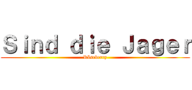 Ｓｉｎｄ ｄｉｅ Ｊａｇｅｒ (Röseberry)