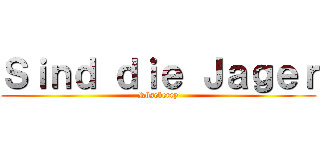 Ｓｉｎｄ ｄｉｅ Ｊａｇｅｒ (Röseberry)