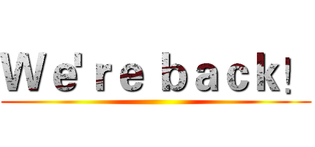 Ｗｅ'ｒｅ ｂａｃｋ！ ()