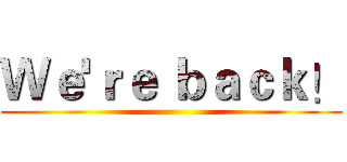 Ｗｅ'ｒｅ ｂａｃｋ！ ()