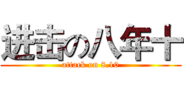 进击の八年十 (attack on 8.10)