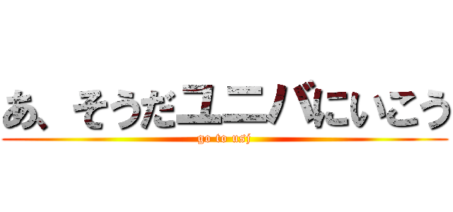 あ、そうだユニバにいこう (go to usj)