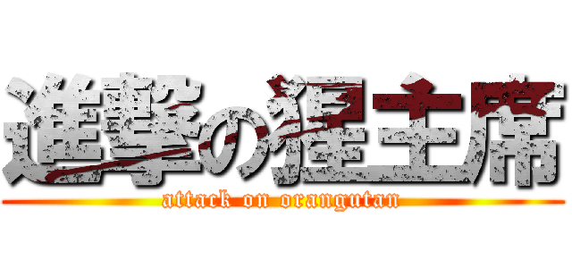 進撃の猩主席 (attack on orangutan)