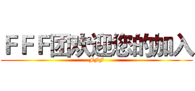 ＦＦＦ团欢迎您的加入 (FFF)