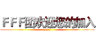 ＦＦＦ团欢迎您的加入 (FFF)
