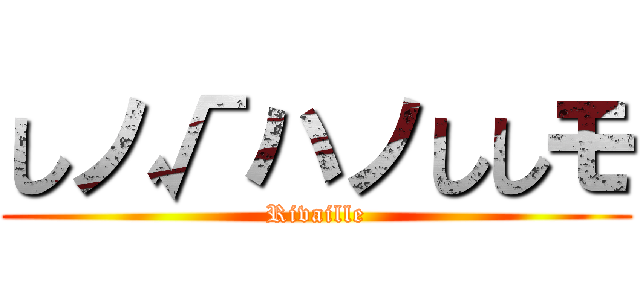 しノ√ハノししモ (Rivaille)