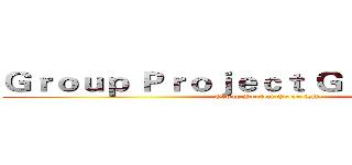 Ｇｒｏｕｐ Ｐｒｏｊｅｃｔ Ｇｒｅｅｎ Ｌｉｆｅ (Group Project Green Life)