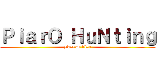 ＰｉａｒＯ ＨｕＮｔｉｎｇ (piaro on titan)