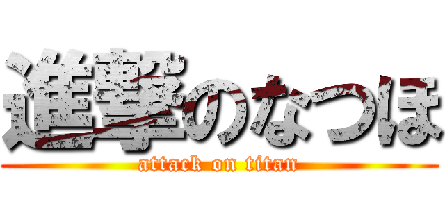 進撃のなつほ (attack on titan)