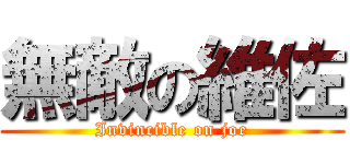 無敵の維佐 (Invincible on joe)