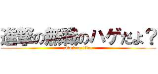 進撃の無職のハゲだよ？ (attack on titan)