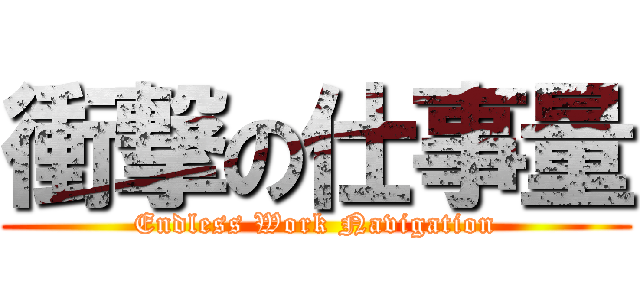 衝撃の仕事量 (Endless Work Navigation)