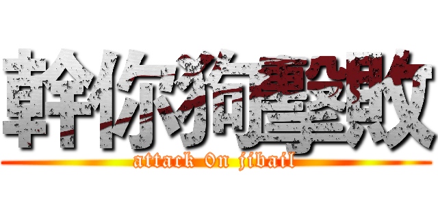 幹你狗擊敗 (attack 0n jibail)