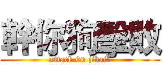幹你狗擊敗 (attack 0n jibail)