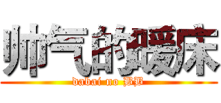 帅气的暖床 (dabai no BB)