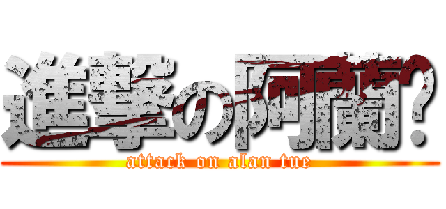 進撃の阿蘭丟 (attack on alan tue)