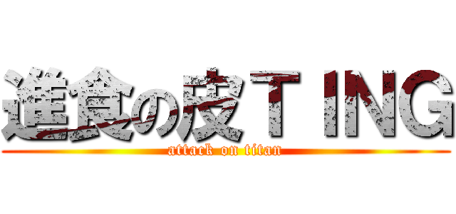 進食の皮ＴＩＮＧ (attack on titan)