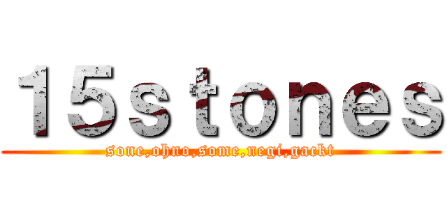 １５ｓｔｏｎｅｓ (sone,ohno,some,negi,gackt)