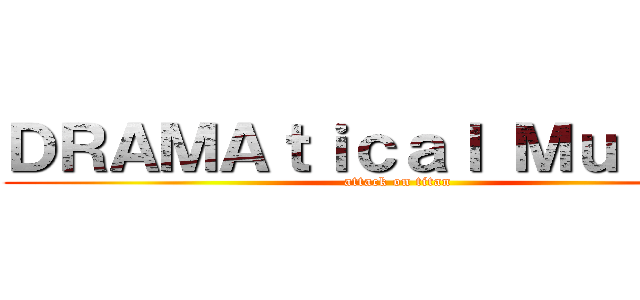 ＤＲＡＭＡｔｉｃａｌ Ｍｕｒｄｅｒ (attack on titan)