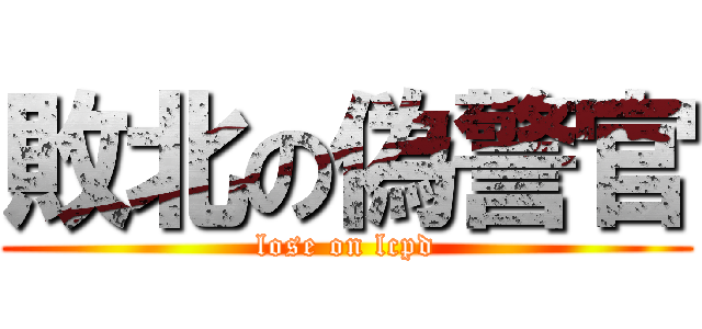 敗北の偽警官 (lose on lcpd)