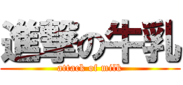 進撃の牛乳 (attack of milk)