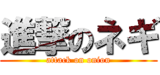 進撃のネギ (attack on onion)
