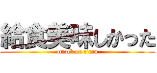 給食美味しかった (attack on titan)