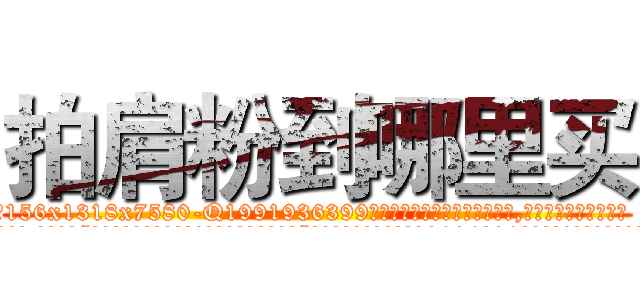 拍肩粉到哪里买 (拍肩粉到哪里买【电.话156x1318x7580-Q1991936399鑫宏药业】我们做的是长期生意,靠的是老客户长期支持
参考消息网2月20日报道 韩媒称，“剩女多、离婚率高的城市，房价一定会上涨。”这是中国经济学家金岩石2016年12月参加在上海举行的房地产相关论坛时说的话。
)