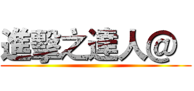 進擊之達人＠   ()