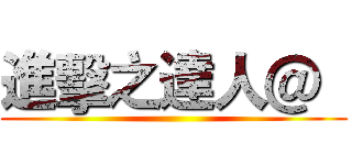 進擊之達人＠   ()