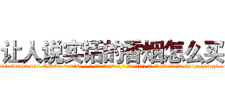 让人说实话的香烟怎么买 (让人说实话的香烟怎么买【电-话151x68344x817-Q1065427042元-吉-药-业】我们做的是长期生意,靠的是老客户长期支持 让人说实话的香烟怎么买在发表了一篇http://sngk.net/FW0FIB

参考消息网我们做的是长期生意,靠的是老客户长期支持也许我们早该意识到，就连鲍勃·霍斯金斯（金球奖戏剧类电影男主角 
)