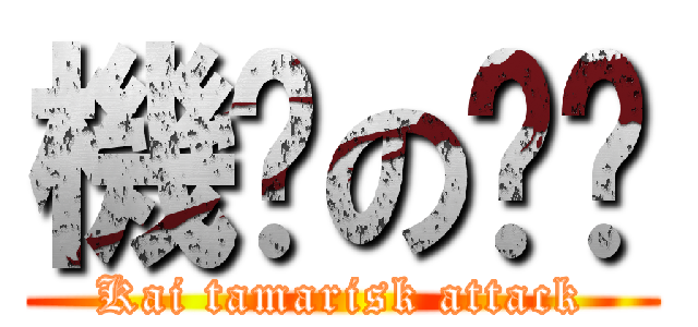 機掰の芷瑄 (Kai tamarisk attack)